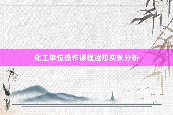化工单位操作课程遐想实例分析
